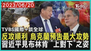 反攻順利 烏克蘭預告最大攻勢 習近平見布林肯 「上對下」之姿｜TVBS新聞 2023.06.20【國際+談全球】