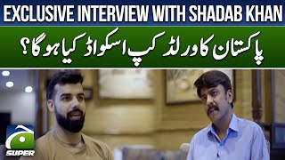 Exclusive Interview With Shadab Khan - What will be Pakistan's World Cup squad? | Geo Super