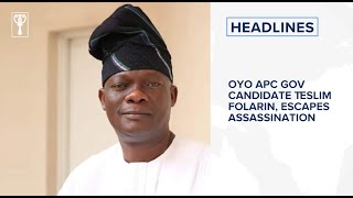 Oyo APC gov candidate Teslim Folarin, escapes assassination and more