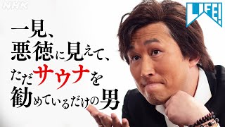 一見、悪徳に見えて、ただサウナを勧めているだけの男 | LIFE！| NHK