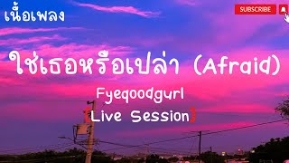 ใช่เธอหรือเปล่า - Fyeqoodgurl (Afraid)เนื้อเพลง