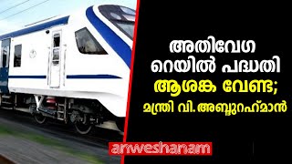 അതിവേഗ റെയിൽ പദ്ധതികൾ; ആശങ്ക വേണ്ട; മന്ത്രി വി.അബ്ദുറഹ്​മാൻ | SUPER RAIL | Anweshanam