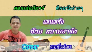 เสแสร้ง​ จ๊อบ​ สบายฮาร์ท Cover สอนกีตาร์คอร์ดง่าย​ เล่นให้ดูทั้งเพลง​ ตีคอร์ดง่ายๆ