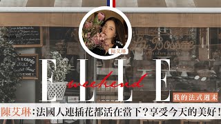 【ELLE Weekend 我的法式週末】EP.7 feat 陳艾琳：法國人連插花都活在當下？今天的美好，勝過於他明天長的樣子