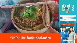 “ผัดไทยเข่ง” ไอเดียเก๋ลดโลกร้อน | เป็นข่าวเล่าเรื่อง