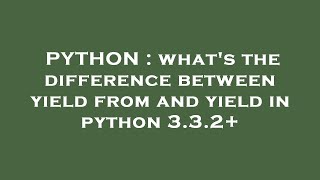 PYTHON : what's the difference between yield from and yield in python 3.3.2+