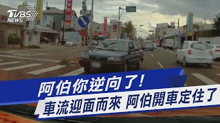 阿伯你逆向了! 車流迎面而來 阿伯開車定住了｜TVBS新聞 @TVBSNEWS01