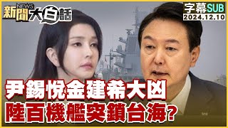 [SUB]尹錫悅金建希大凶 陸百機艦突鎖台海？ 新聞大白話 20241210 (字幕版)