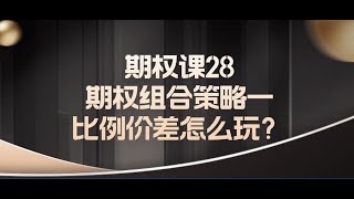 期权课28期权组合策略一比例价差怎么玩