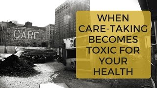 When Care-Taking Is Toxic to Your Health | Codependency Recovery