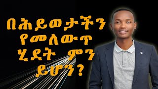 በሕይወታችን የመለውጥ ሂደት ምን ይሆን ?