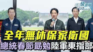 【LIVE】0121 全年無休保家衛國！ 總統賴清德春節勗勉陸軍台東地區指揮部｜民視快新聞｜