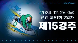 [경정] 2024.12.26.(목) 51회차 2일 제15경주