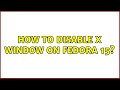 How to disable x window on Fedora 15? (3 Solutions!!)