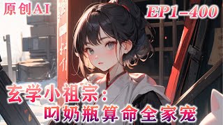 EP1-400💕《玄学小祖宗：叼奶瓶算命全家宠》沈家来了位只有三岁的小祖宗，天天带着奶瓶张嘴便是算命，但很快大家就笑不出来了，脑子有问题的原来是他们自己！——别算了，别算了，老底都要被翻出来了！！！