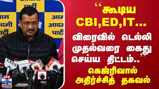 ``கூடிய CBI, ED, IT-விரைவில் டெல்லி முதல்வரை கைது செய்ய திட்டம்..'' `- கெஜ்ரிவால் அதிர்ச்சித் தகவல்