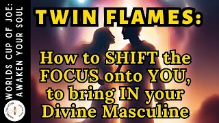 Twin Flames: HOW to SHIFT the FOCUS onto you to bring IN Your Divine Masculine
