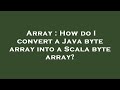 Array : How do I convert a Java byte array into a Scala byte array?