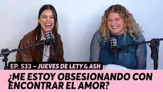 533. ¿Me estoy obsesionando con encontrar el amor? | Jueves de Lety \u0026 Ash