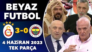 Beyaz Futbol 4 Haziran 2023 Tek Parça / Galatasaray 3-0 Fenerbahçe