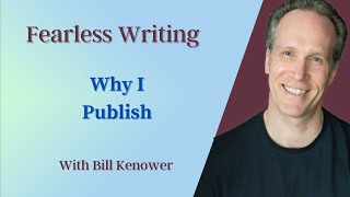 Fearless Writing with Bill Kenower: Why I Publish