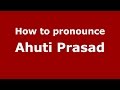 How to pronounce Ahuti Prasad (Hindi/Mumbai, India)  - PronounceNames.com