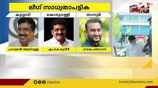 മുസ്ലിം ലീഗ് അന്തിമ സ്ഥാനാർത്ഥി പട്ടിക ഇന്ന് | 24 NEWS