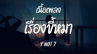 เรื่องขี้หมา - Y NOT 7  ( เนื้อเพลง )