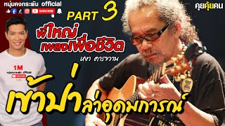 คุยคุ้ยคน | พี่ใหญ่เพลงเพื่อชีวิต | เข้าป่าล่าอุดมการณ์ PART 3