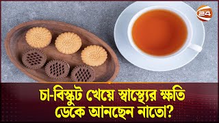 চা-বিস্কুট খেয়ে স্বাস্থ্যের ক্ষতি ডেকে আনছেন নাতো? | Snacks Food | Channel 24