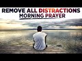 Remove Every Distraction From You Heart and Focus On God | A Blessed Morning Prayer