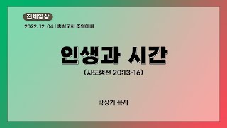 2022.12.4. 충실교회 주일예배 전체 영상 | 인생과 시간 (행20:13-16) | 박상기 목사