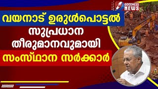 വയനാട് ഉരുൾപൊട്ടൽ , സുപ്രധാന തീരുമാനവുമായി സംസ്ഥാന സർക്കാർ|WAYANAD|GOODNESS NEWS