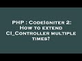 PHP : CodeIgniter 2: How to extend CI_Controller multiple times?