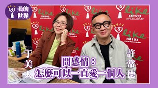 【問感情：怎麼可以一直愛一個人】專訪 許常德｜美的世界 2025.02.27