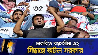 চাকরিতে বয়সসীমা ৩২ সিদ্ধান্তে অটল সরকার | Maasranga News