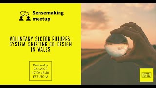 Sensemaking meetup 26.1.2022: Voluntary Sector Futures: System shifting Co design in Wales