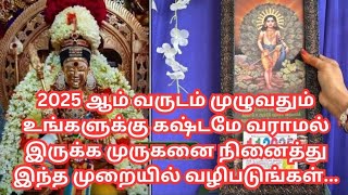 2025 ஆம் வருடம் முழுவதும் உங்களுக்கு கஷ்டமே வராமல் இருக்க... முருகனை இந்த முறையில் வழிபடுங்கள்..