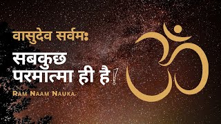 वासुदेव सर्वम: सबकुछ परमात्मा ही है! By Ram Naam Nauka #ramnaamnauka