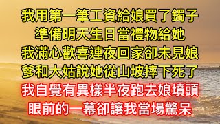 我用第一筆工資給娘買了鐲子，準備明天生日當禮物給她，我滿心歡喜連夜回家卻未見娘，爹和大姑說她從山坡摔下死了，我自覺有異樣半夜跑去娘墳頭，眼前的一幕卻讓我當場驚呆