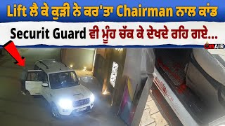 Lift ਲੈ ਕੇ ਕੁੜੀ ਨੇ ਕਰ'ਤਾ Chairman ਨਾਲ ਕਾਂਡ, Securit Guard ਵੀ ਮੂੰਹ ਚੱਕ ਕੇ ਦੇਖਦੇ ਰਹਿ ਗਏ...