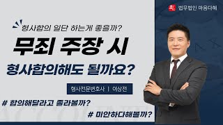 [이상전형사전문변호사] 무죄 주장 시 형사합의... 해도 되나요??