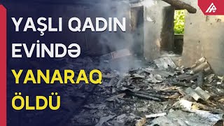 Oğuzda güclü yanğın: 82 YAŞLI QADIN ÖLDÜ