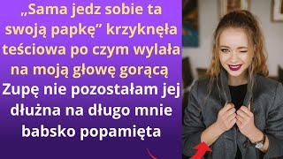 „Sama jedz sobie ta swoją papkę” krzyknęła teściowa, po czym wylała na moją głowę gorącą zupę nie