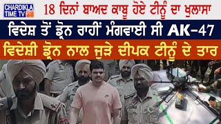 18 ਦਿਨਾਂ ਬਾਅਦ ਕਾਬੂ ਹੋਏ Deepak Tinu ਦਾ ਖੁਲਾਸਾ• ਵਿਦੇਸ਼ ਤੋਂ ਡ੍ਰੋਨ ਰਾਹੀਂ ਮੰਗਵਾਈ ਸੀ AK-47