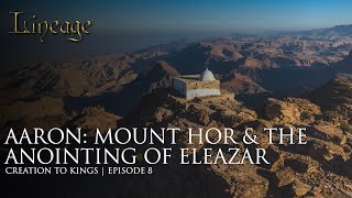 Aaron: Mount Hor \u0026 The Anointing of Eleazar  | Creation to Kings | Episode 8 | Lineage