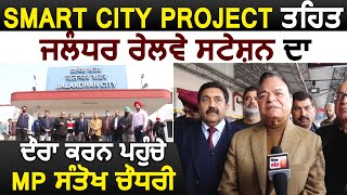 Smart City Project के तहत Jalandhar Railway Station का दौरा करने पहुंचे MP Santokh Chaudhary