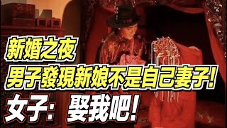 在新婚之夜，男子進房發現新娘竟然不是自己妻子！女子卻跟他說：娶我吧！ ｜道聽途說