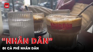 “Nhân dân” dậy sớm đọc báo mới, thử cà phê thơm tại cà phê Nhân Dân | TTGĐ