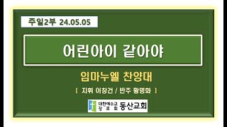 어린아이 같아야 / 임마누엘 찬양대 / 240505 동산교회(성남)